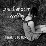 DRUNK AT YOUR WEDDING