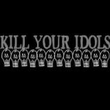 KILL YOUR IDOLS