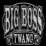 BIG BOSS TWANG BIG BOSS TWANG