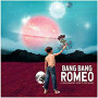 BANG BANG ROMEO BANG BANG ROMEO