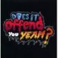 DOES IT OFFEND YOU, YEAH?