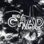 BIG CHAD FAMOUS BIG CHAD FAMOUS