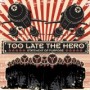TOO LATE THE HERO TOO LATE THE HERO