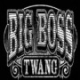 BIG BOSS TWANG BIG BOSS TWANG