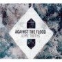 AGAINST THE FLOOD AGAINST THE FLOOD