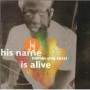 HIS NAME IS ALIVE HIS NAME IS ALIVE