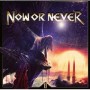 NOW OR NEVER NOW OR NEVER