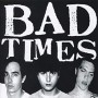 BAD TIMES BAD TIMES